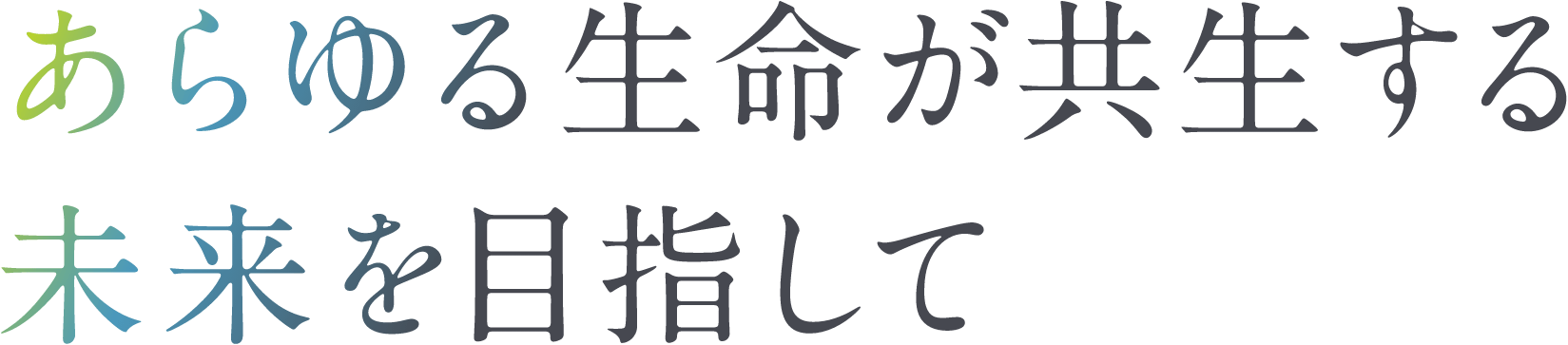 あらゆる生命が共生する未来を目指して